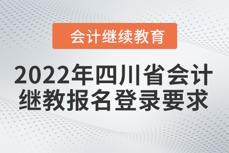 2022年四川省會(huì)計(jì)人員繼續(xù)教育報(bào)名登錄要求