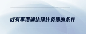 或有事項確認(rèn)預(yù)計負債的條件