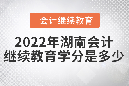 2022年湖南會計繼續(xù)教育學分是多少？