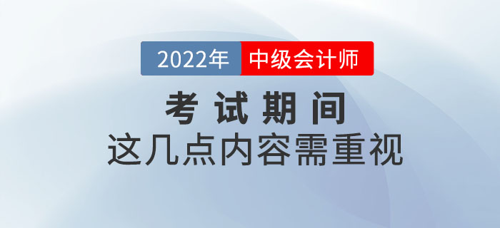 重要提示！2022年中級會計考試期間這幾點內(nèi)容需重視！
