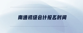 南通初級(jí)會(huì)計(jì)報(bào)名時(shí)間