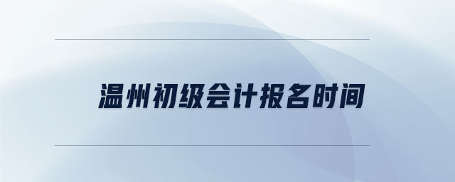 溫州初級(jí)會(huì)計(jì)報(bào)名時(shí)間