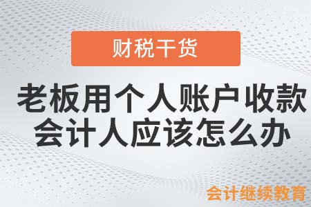 老板用個(gè)人賬戶(hù)收款，會(huì)計(jì)人應(yīng)該怎么辦？