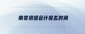 南京初級(jí)會(huì)計(jì)報(bào)名時(shí)間