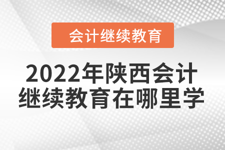 2022年陜西會計(jì)繼續(xù)教育在哪里學(xué)？