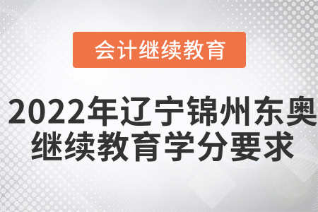 2022年遼寧錦州東奧會(huì)計(jì)繼續(xù)教育學(xué)分要求