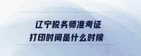 遼寧稅務(wù)師準(zhǔn)考證打印時間是什么時候
