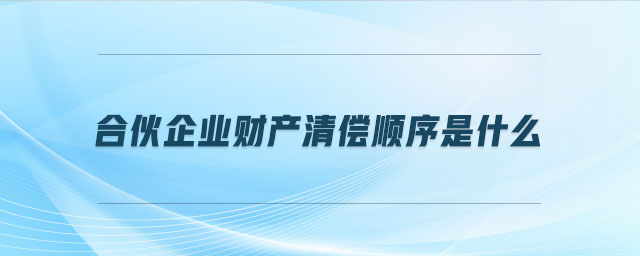 合伙企業(yè)財(cái)產(chǎn)清償順序是什么