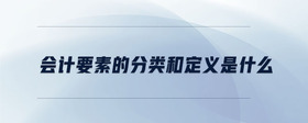 會(huì)計(jì)要素的分類和定義是什么