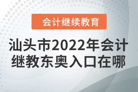 汕頭市2022年會計繼續(xù)教育東奧入口在哪？