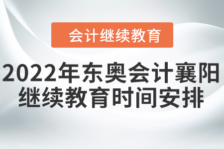 2022年東奧會計襄陽繼續(xù)教育時間安排