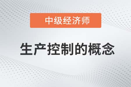 生產(chǎn)控制的概念_2022中級(jí)經(jīng)濟(jì)師工商備考知識(shí)點(diǎn)