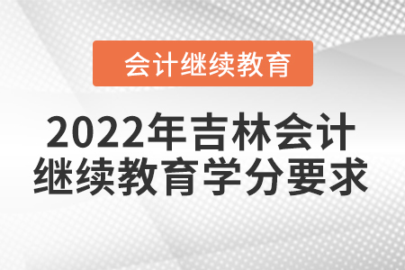 2022年吉林會(huì)計(jì)繼續(xù)教育學(xué)分要求