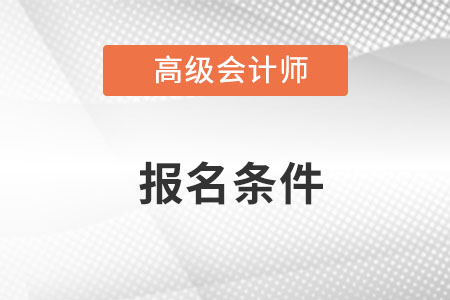 高級(jí)會(huì)計(jì)師考試報(bào)考條件考生一定要了解！