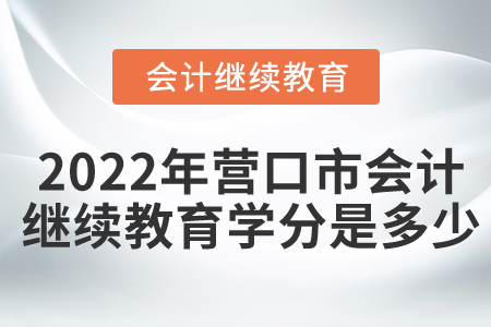 2022年?duì)I口市會(huì)計(jì)繼續(xù)教育學(xué)分是多少？
