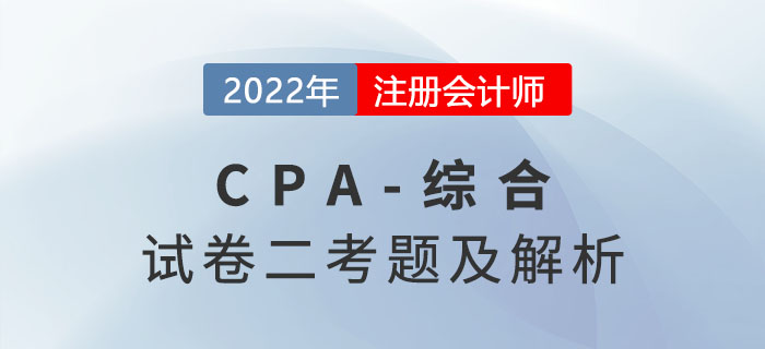 2022年注冊(cè)會(huì)計(jì)師綜合階段試卷二考題及解析（考生回憶版）