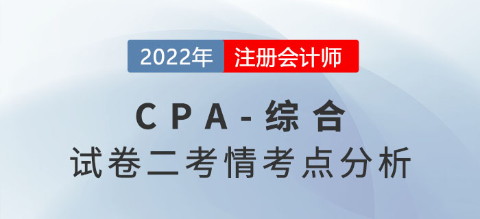 2022年注冊會(huì)計(jì)師綜合階段試卷二考情考點(diǎn)分析 2022年注冊會(huì)計(jì)師綜合階段試卷二考情考點(diǎn)分析