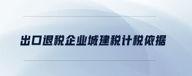 出口退稅企業(yè)城建稅計(jì)稅依據(jù)