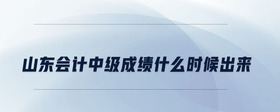 山東會(huì)計(jì)中級(jí)成績(jī)什么時(shí)候出來