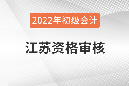 江蘇2022年度初級會計(jì)資格審核方式：考后網(wǎng)上審核