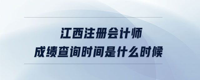 江西注冊會計(jì)師成績查詢時間是什么時候