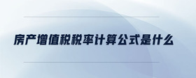 房產(chǎn)增值稅稅率計(jì)算公式是什么