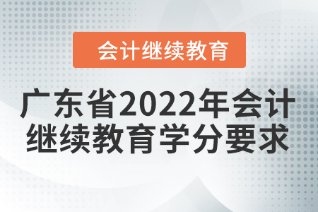 廣東省2022年會計(jì)繼續(xù)教育學(xué)分要求