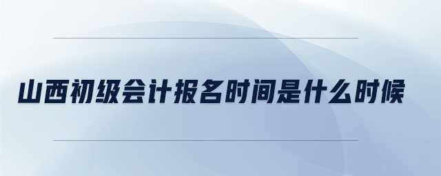 山西初級(jí)會(huì)計(jì)報(bào)名時(shí)間是什么時(shí)候