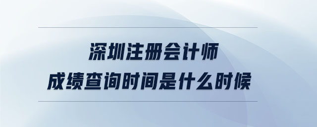 深圳注冊會計師成績查詢時間是什么時候