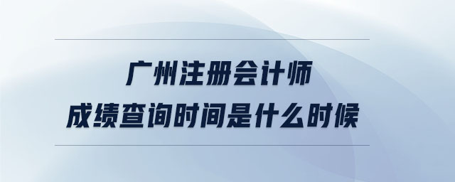 廣州注冊會計師成績查詢時間是什么時候