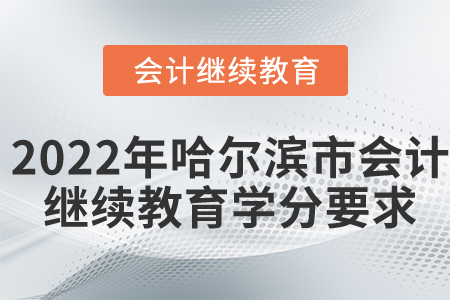 2022年哈爾濱市會計繼續(xù)教育學(xué)分要求