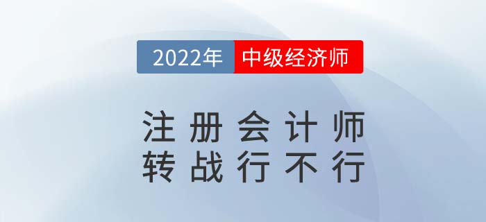 CPA2022年注冊會計師考完試試中級經(jīng)濟師，轉(zhuǎn)戰(zhàn)更容易！