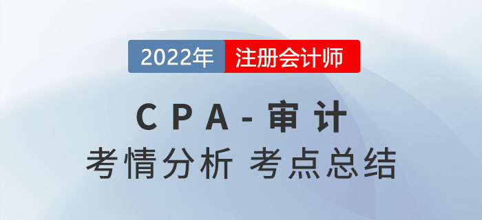 2022年注會審計(jì)考情分析及考點(diǎn)總結(jié)，火速圍觀！