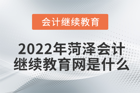 2022年菏澤會(huì)計(jì)繼續(xù)教育網(wǎng)是什么？