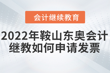 2022年鞍山東奧會計繼續(xù)教育如何申請發(fā)票？