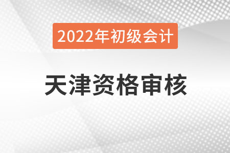 天津2022年初級(jí)會(huì)計(jì)職稱報(bào)名資格審核方式：考后審核