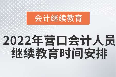 2022年?duì)I口市會(huì)計(jì)人員繼續(xù)教育時(shí)間安排