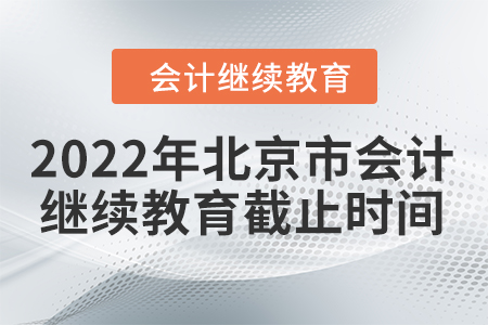 2022年北京市會(huì)計(jì)人員繼續(xù)教育截止時(shí)間