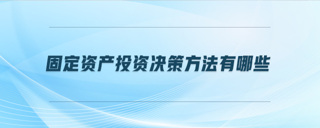 固定資產(chǎn)投資決策方法有哪些