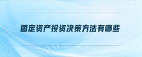 固定資產(chǎn)投資決策方法有哪些