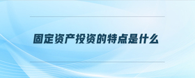 固定資產(chǎn)投資的特點(diǎn)是什么