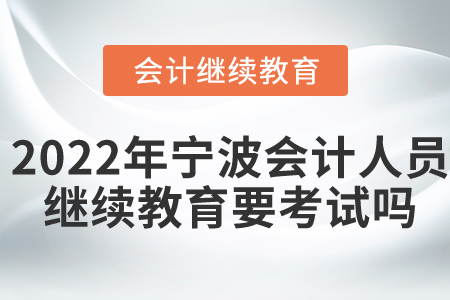 2022年寧波會(huì)計(jì)人員繼續(xù)教育要考試嗎？