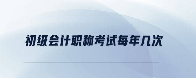 初級(jí)會(huì)計(jì)職稱考試每年幾次