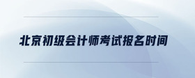 北京初級會計師考試報名時間