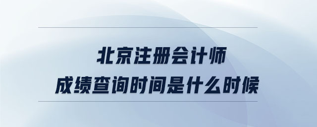 北京注冊會計師成績查詢時間是什么時候