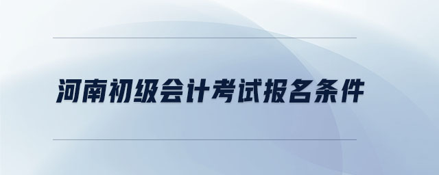 河南初級會計考試報名條件