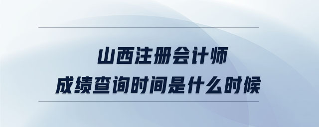 山西注冊會計師成績查詢時間是什么時候