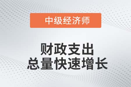 財(cái)政支出總量快速增長(zhǎng)_2022中級(jí)經(jīng)濟(jì)師經(jīng)濟(jì)基礎(chǔ)知識(shí)點(diǎn)