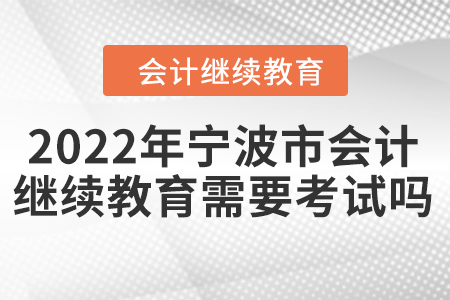 2022年寧波市會計繼續(xù)教育需要考試嗎？