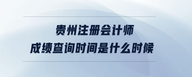 貴州注冊會計師成績查詢時間是什么時候